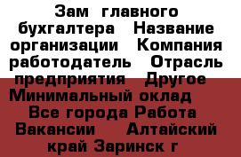 Зам. главного бухгалтера › Название организации ­ Компания-работодатель › Отрасль предприятия ­ Другое › Минимальный оклад ­ 1 - Все города Работа » Вакансии   . Алтайский край,Заринск г.